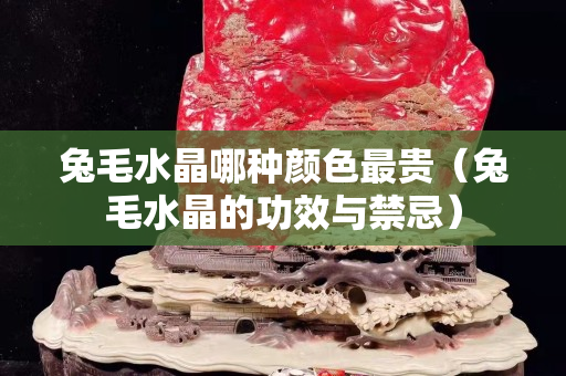 兔毛水晶哪种颜色最贵（兔毛水晶的功效与禁忌）