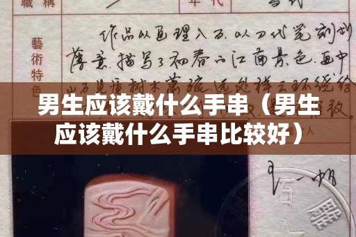 男生应该戴什么手串（男生应该戴什么手串比较好）