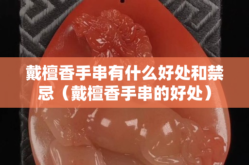 戴檀香手串有什么好处和禁忌（戴檀香手串的好处）