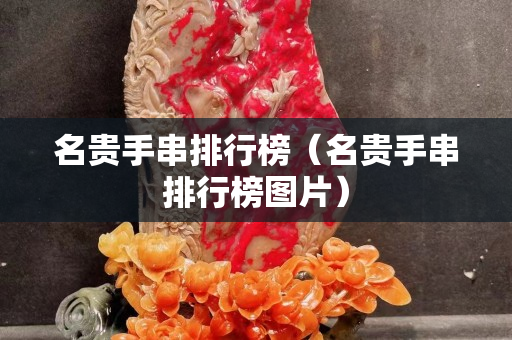 名贵手串排行榜（名贵手串排行榜图片）