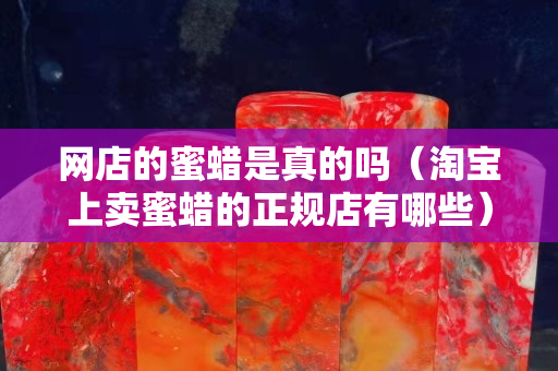 网店的蜜蜡是真的吗（淘宝上卖蜜蜡的正规店有哪些）