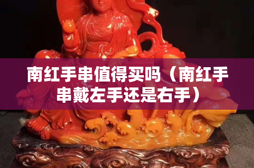 南红手串值得买吗（南红手串戴左手还是右手）