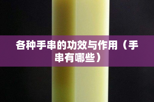 各种手串的功效与作用（手串有哪些）