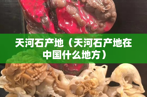 天河石产地（天河石产地在中国什么地方）