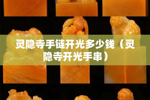 灵隐寺手链开光多少钱（灵隐寺开光手串）