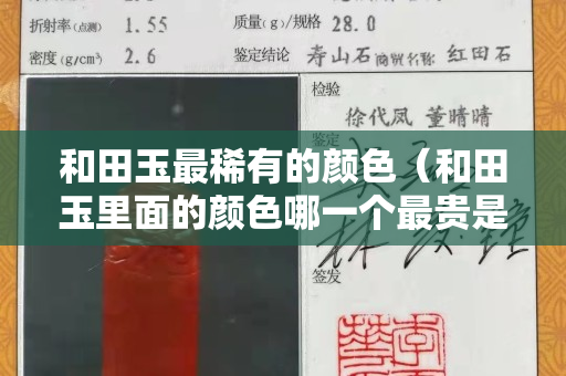和田玉最稀有的颜色（和田玉里面的颜色哪一个最贵是健康）