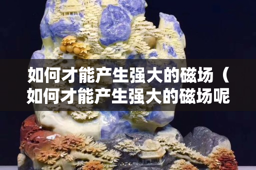 如何才能产生强大的磁场（如何才能产生强大的磁场呢）