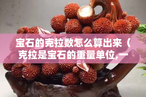 宝石的克拉数怎么算出来（克拉是宝石的重量单位,一克拉等于）