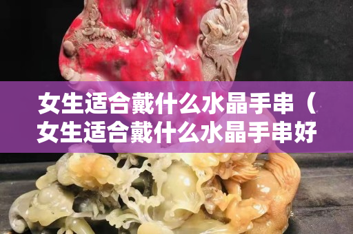 女生适合戴什么水晶手串（女生适合戴什么水晶手串好）