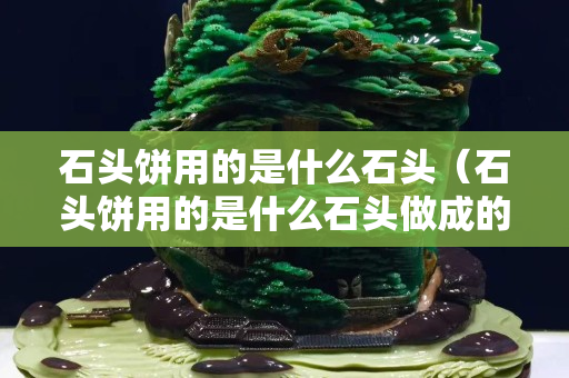 石头饼用的是什么石头（石头饼用的是什么石头做成的）
