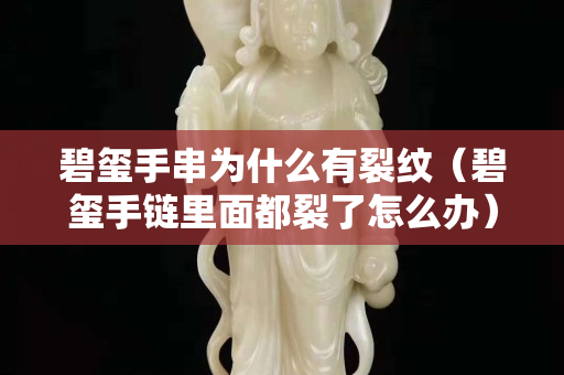 碧玺手串为什么有裂纹（碧玺手链里面都裂了怎么办）