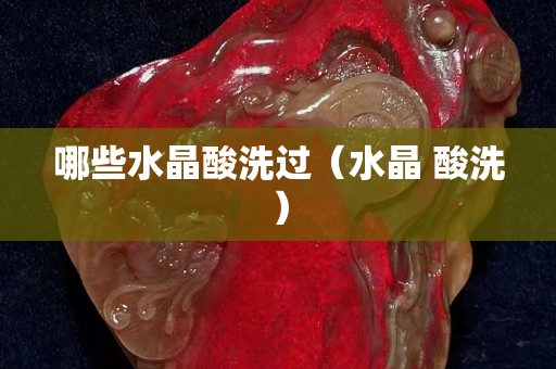 哪些水晶酸洗过（水晶 酸洗）