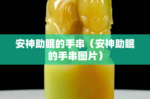 安神助眠的手串（安神助眠的手串图片）