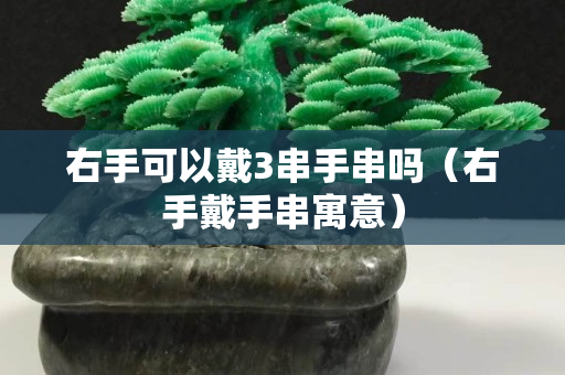 右手可以戴3串手串吗（右手戴手串寓意）