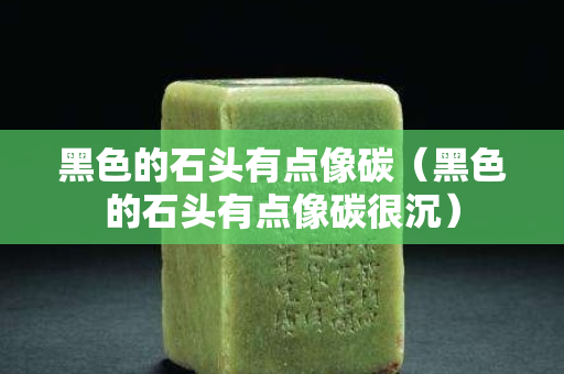 黑色的石头有点像碳（黑色的石头有点像碳很沉）