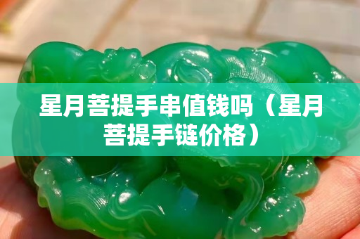星月菩提手串值钱吗（星月菩提手链价格）
