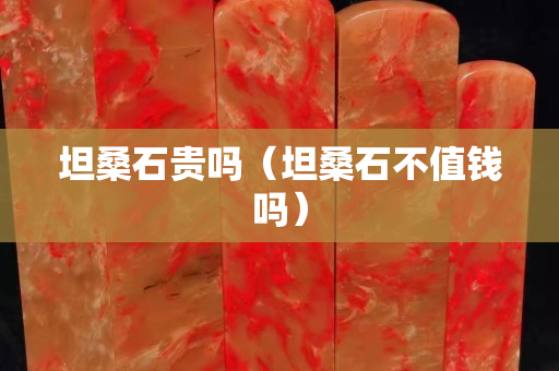 坦桑石贵吗（坦桑石不值钱吗）