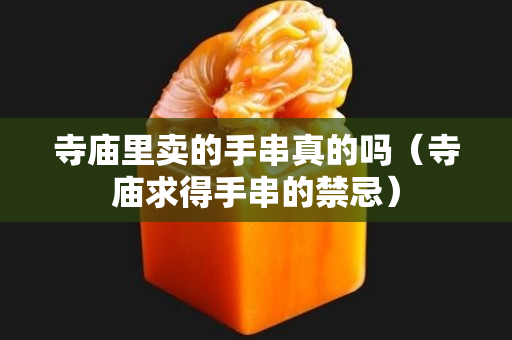 寺庙里卖的手串真的吗（寺庙求得手串的禁忌）