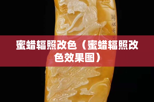 蜜蜡辐照改色（蜜蜡辐照改色效果图）