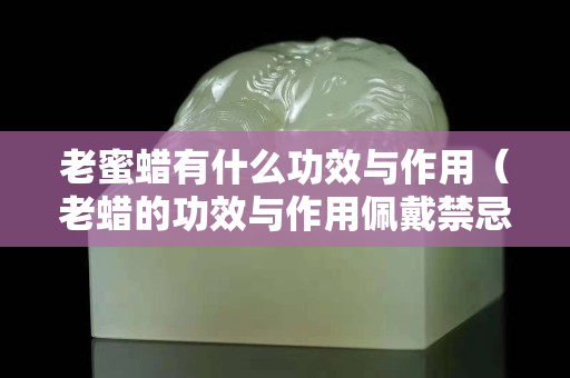 老蜜蜡有什么功效与作用（老蜡的功效与作用佩戴禁忌）