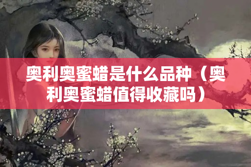 奥利奥蜜蜡是什么品种（奥利奥蜜蜡值得收藏吗）