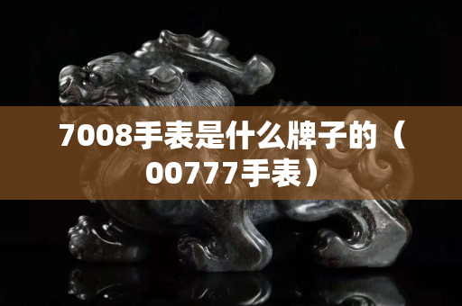 7008手表是什么牌子的（00777手表）