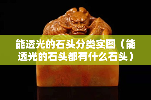 能透光的石头分类实图（能透光的石头都有什么石头）