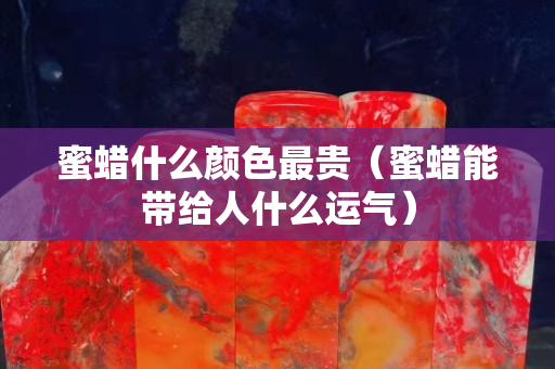 蜜蜡什么颜色最贵（蜜蜡能带给人什么运气）