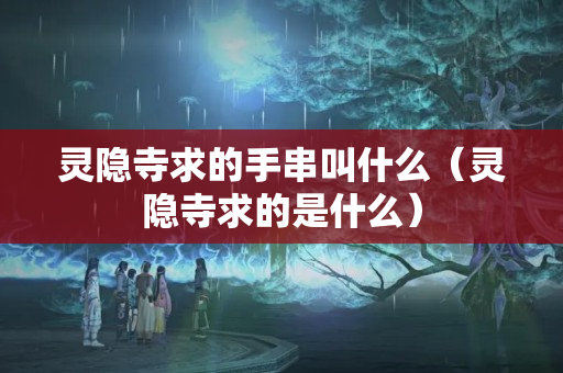 灵隐寺求的手串叫什么（灵隐寺求的是什么）