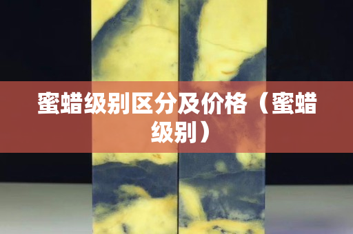 蜜蜡级别区分及价格（蜜蜡 级别）