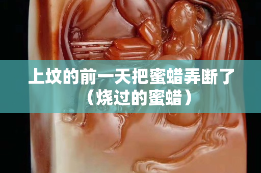 上坟的前一天把蜜蜡弄断了（烧过的蜜蜡）