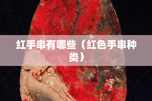 红手串有哪些（红色手串种类）