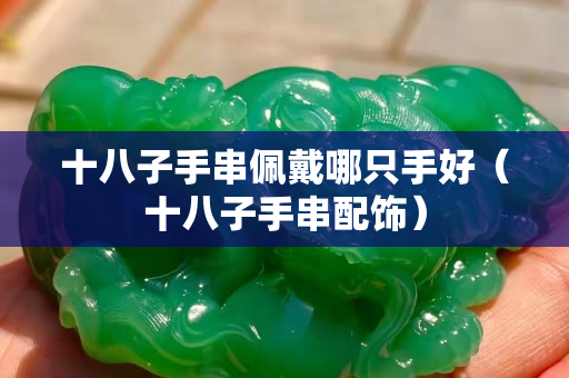 十八子手串佩戴哪只手好（十八子手串配饰）