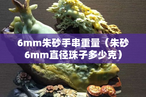 6mm朱砂手串重量（朱砂6mm直径珠子多少克）