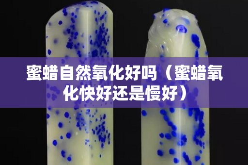 蜜蜡自然氧化好吗（蜜蜡氧化快好还是慢好）