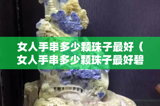 女人手串多少颗珠子最好（女人手串多少颗珠子最好碧玉）