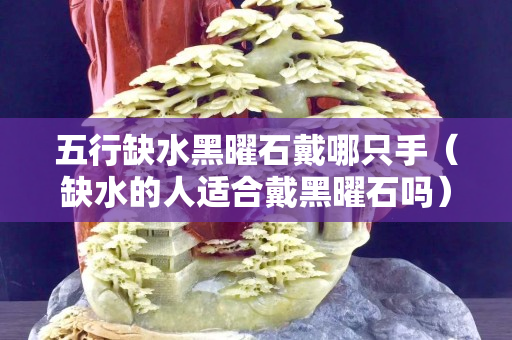 五行缺水黑曜石戴哪只手（缺水的人适合戴黑曜石吗）
