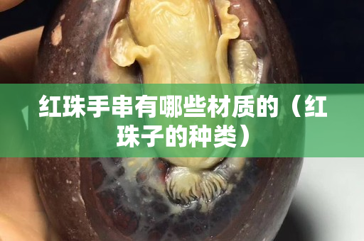 红珠手串有哪些材质的（红珠子的种类）