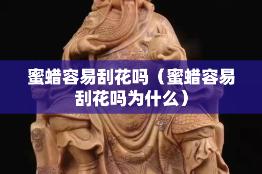 蜜蜡容易刮花吗（蜜蜡容易刮花吗为什么）