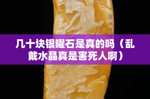 几十块银曜石是真的吗（乱戴水晶真是害死人啊）