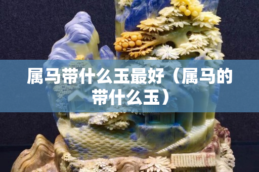 属马带什么玉最好（属马的带什么玉）