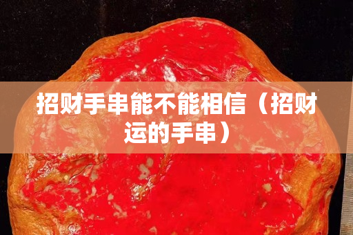 招财手串能不能相信（招财运的手串）