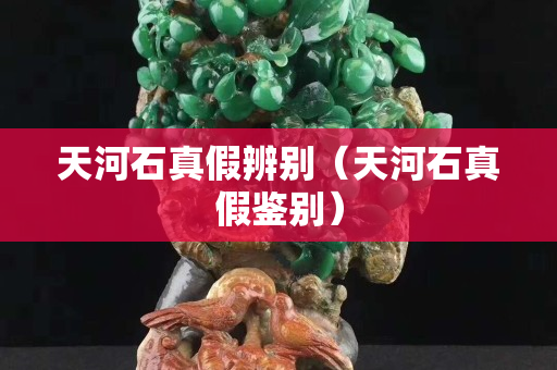 天河石真假辨别（天河石真假鉴别）
