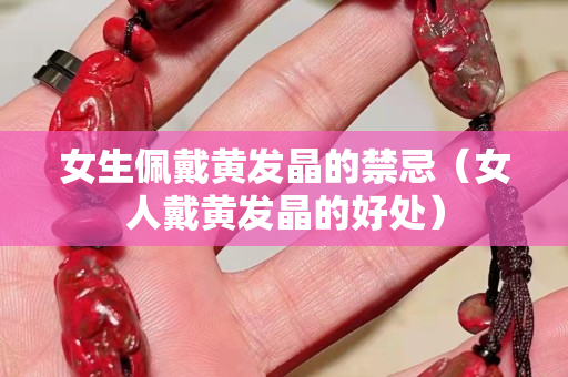 女生佩戴黄发晶的禁忌（女人戴黄发晶的好处）