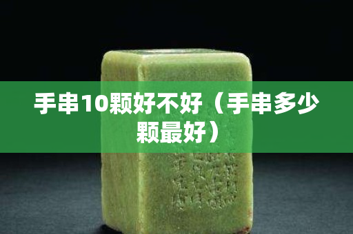 手串10颗好不好（手串多少颗最好）