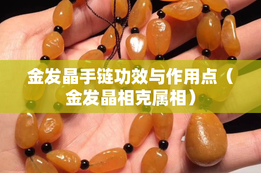 金发晶手链功效与作用点（金发晶相克属相）