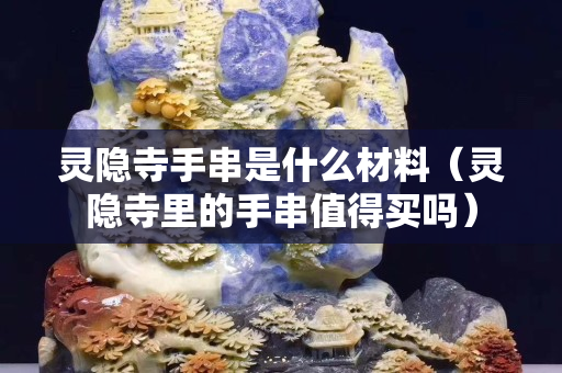 灵隐寺手串是什么材料（灵隐寺里的手串值得买吗）