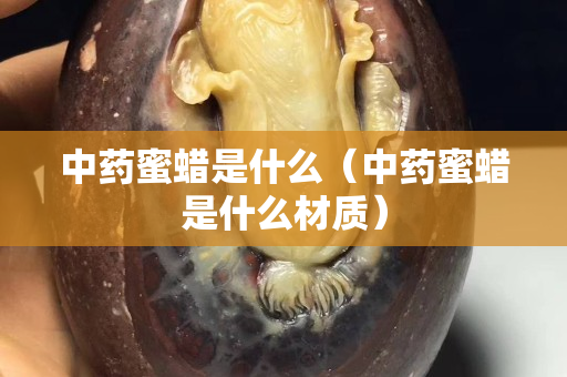 中药蜜蜡是什么（中药蜜蜡是什么材质）