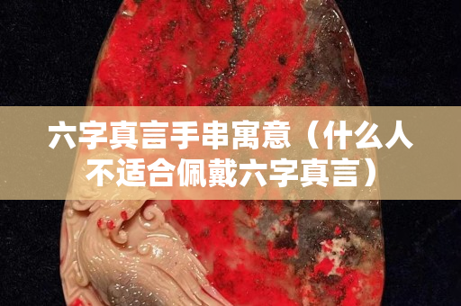 六字真言手串寓意（什么人不适合佩戴六字真言）