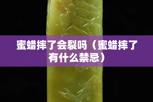 蜜蜡摔了会裂吗（蜜蜡摔了有什么禁忌）